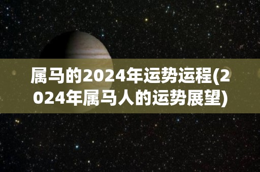 属马的2024年运势运程(2024年属马人的运势展望)