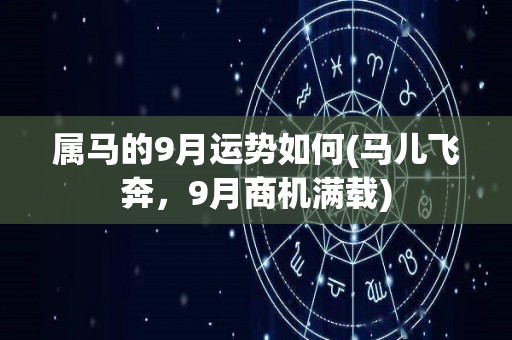 属马的9月运势如何(马儿飞奔，9月商机满载)