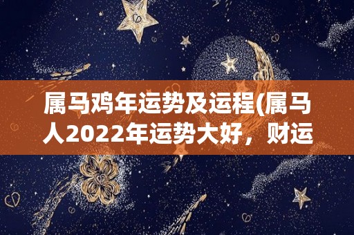 属马鸡年运势及运程(属马人2022年运势大好，财运亨通，事业职场有突破)