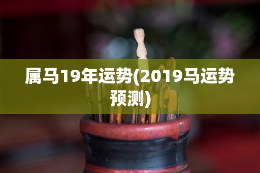 属马19年运势(2019马运势预测)