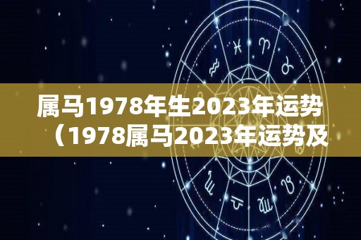 属马1978年生2023年运势（1978属马2023年运势及运程详解）