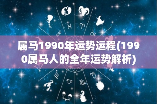 属马1990年运势运程(1990属马人的全年运势解析)