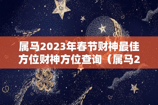 属马2023年春节财神最佳方位财神方位查询（属马2023年财运）