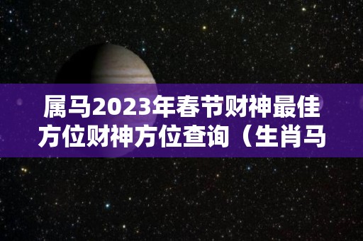 属马2023年春节财神最佳方位财神方位查询（生肖马2023年）