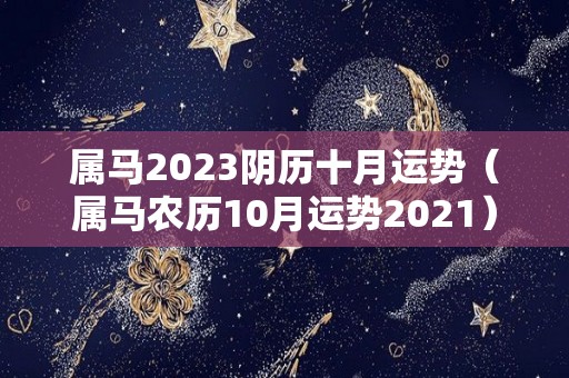 属马2023阴历十月运势（属马农历10月运势2021）