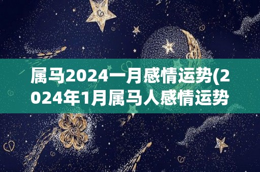 属马2024一月感情运势(2024年1月属马人感情运势预测)