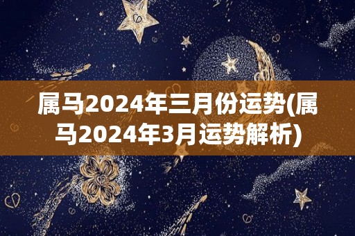 属马2024年三月份运势(属马2024年3月运势解析)