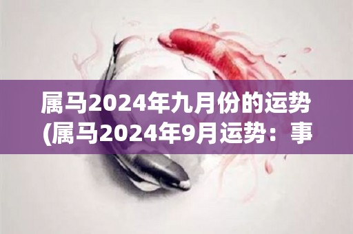 属马2024年九月份的运势(属马2024年9月运势：事业进展顺利，财运亨通。)