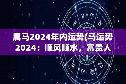 属马2024年内运势(马运势2024：顺风顺水，富贵人缘双丰收)