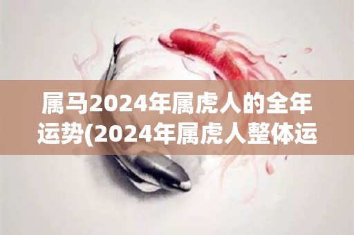 属马2024年属虎人的全年运势(2024年属虎人整体运势展示)