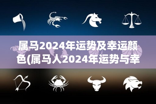 属马2024年运势及幸运颜色(属马人2024年运势与幸运颜色大揭秘)