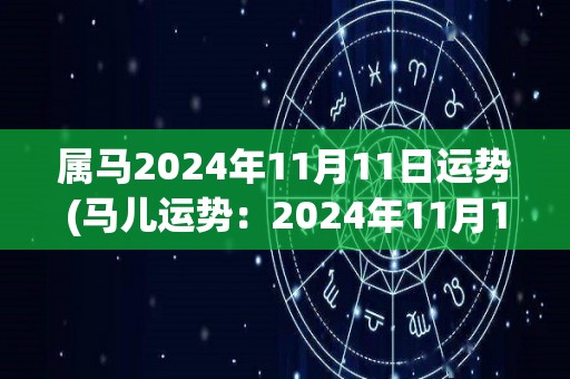 属马2024年11月11日运势(马儿运势：2024年11月11日)