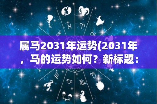 属马2031年运势(2031年，马的运势如何？新标题：马年运势2021：命运顺畅，财运旺盛！)