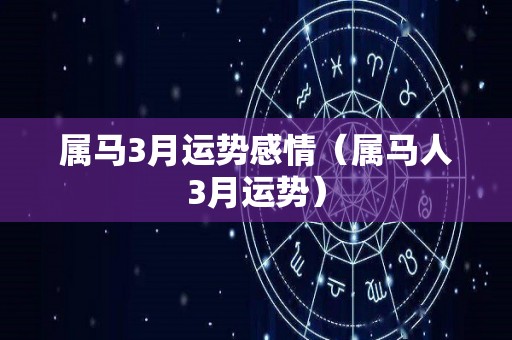 属马3月运势感情（属马人3月运势）