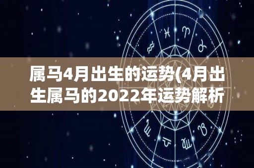 属马4月出生的运势(4月出生属马的2022年运势解析)