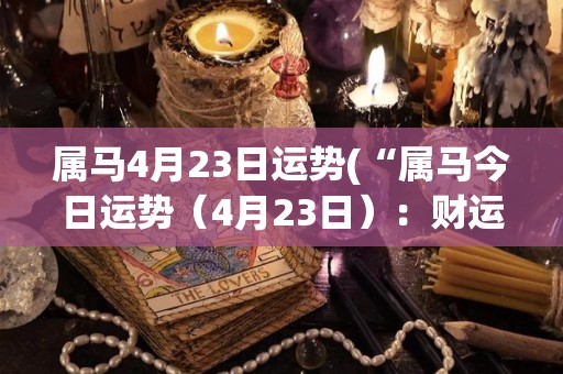 属马4月23日运势(“属马今日运势（4月23日）：财运亨通，事业有望突破”)