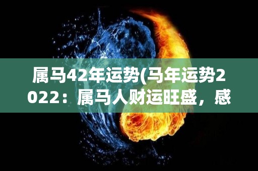 属马42年运势(马年运势2022：属马人财运旺盛，感情顺遂，事业步步高升！)