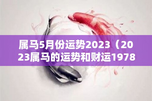 属马5月份运势2023（2023属马的运势和财运1978年）