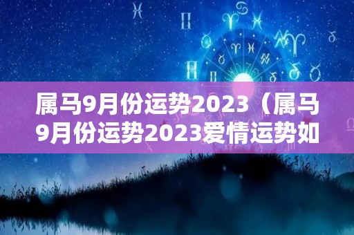 属马9月份运势2023（属马9月份运势2023爱情运势如何）