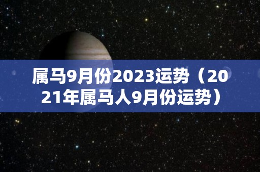 属马9月份2023运势（2021年属马人9月份运势）