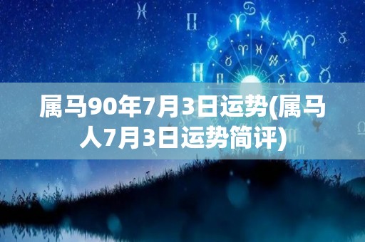 属马90年7月3日运势(属马人7月3日运势简评)