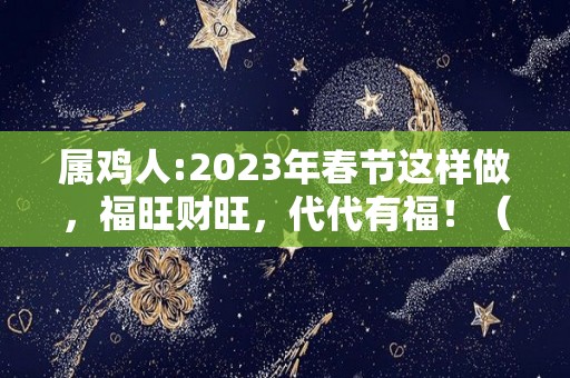 属鸡人:2023年春节这样做，福旺财旺，代代有福！（属鸡的人在2023年好不好）