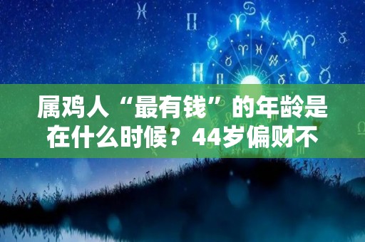 属鸡人“最有钱”的年龄是在什么时候？44岁偏财不断（属鸡几岁发财）