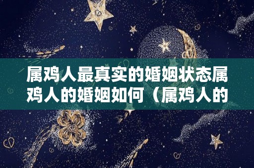 属鸡人最真实的婚姻状态属鸡人的婚姻如何（属鸡人的婚姻与命运怎么样）