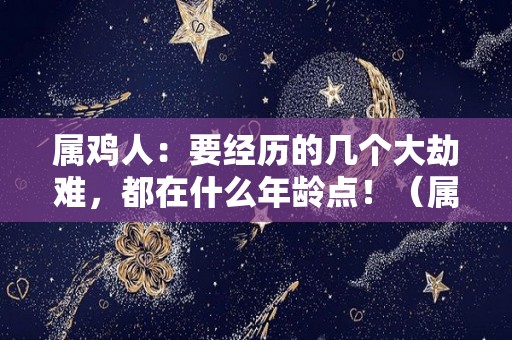 属鸡人：要经历的几个大劫难，都在什么年龄点！（属鸡的几岁有劫难）