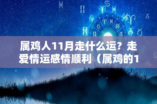 属鸡人11月走什么运？走爱情运感情顺利（属鸡的11月份命运如何）