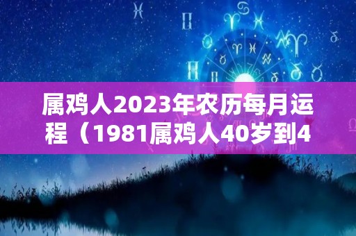 属鸡人2023年农历每月运程（1981属鸡人40岁到49岁运程）