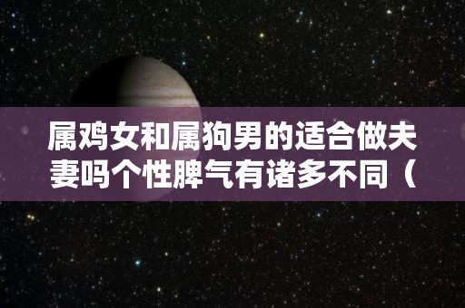 属鸡女和属狗男的适合做夫妻吗个性脾气有诸多不同（属鸡女和属狗男怎么样）