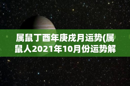 属鼠丁酉年庚戌月运势(属鼠人2021年10月份运势解读)