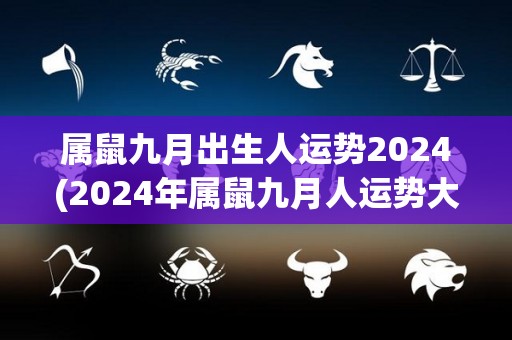 属鼠九月出生人运势2024(2024年属鼠九月人运势大揭秘)