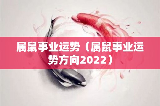 属鼠事业运势（属鼠事业运势方向2022）