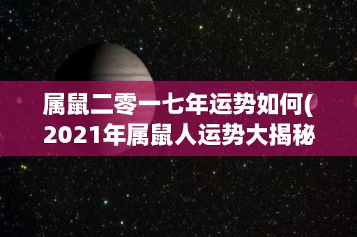 属鼠二零一七年运势如何(2021年属鼠人运势大揭秘！)