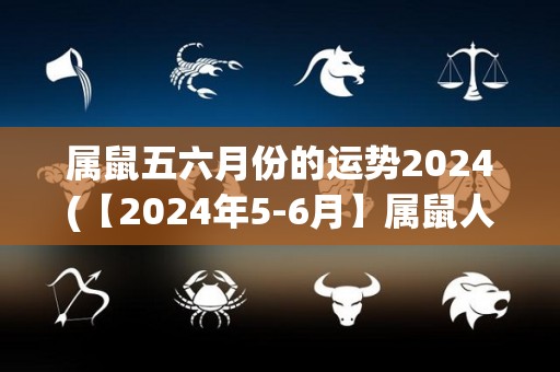 属鼠五六月份的运势2024(【2024年5-6月】属鼠人运势大解析)