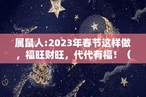 属鼠人:2023年春节这样做，福旺财旺，代代有福！（属鼠的在2023年是什么运势）