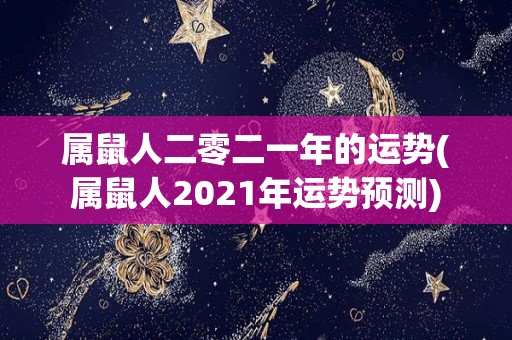 属鼠人二零二一年的运势(属鼠人2021年运势预测)