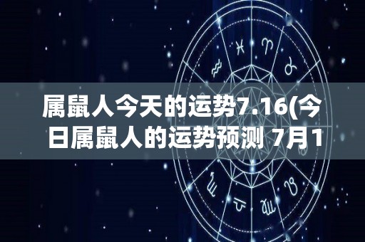 属鼠人今天的运势7.16(今日属鼠人的运势预测 7月16日)