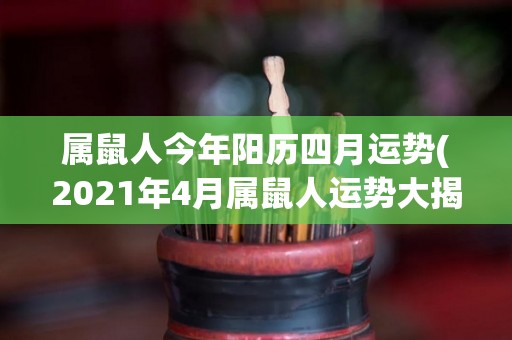 属鼠人今年阳历四月运势(2021年4月属鼠人运势大揭秘！)