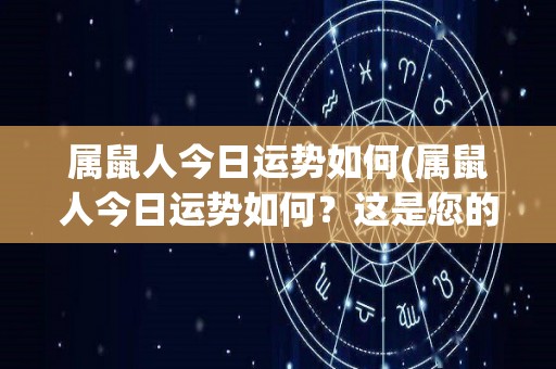 属鼠人今日运势如何(属鼠人今日运势如何？这是您的幸运提示)