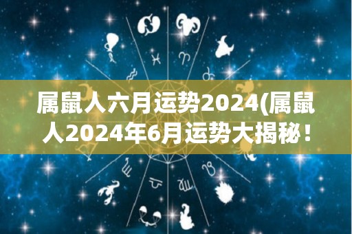 属鼠人六月运势2024(属鼠人2024年6月运势大揭秘！)