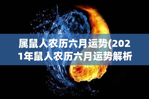 属鼠人农历六月运势(2021年鼠人农历六月运势解析)