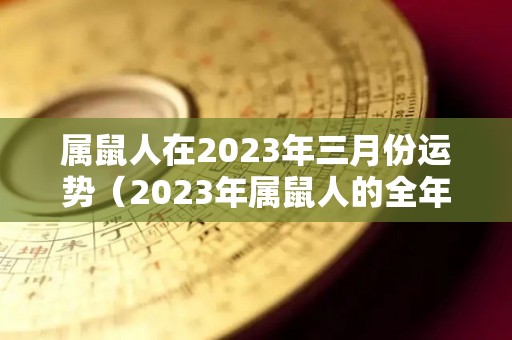 属鼠人在2023年三月份运势（2023年属鼠人的全年每月）