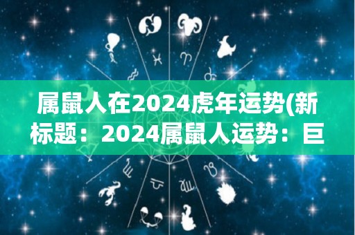 属鼠人在2024虎年运势(新标题：2024属鼠人运势：巨大机遇等待着你)