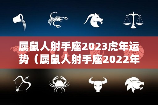 属鼠人射手座2023虎年运势（属鼠人射手座2022年运势）