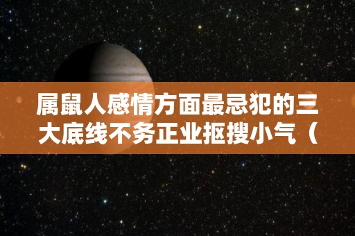 属鼠人感情方面最忌犯的三大底线不务正业抠搜小气（属鼠感情最怕什么）