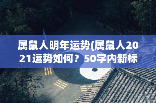 属鼠人明年运势(属鼠人2021运势如何？50字内新标题)