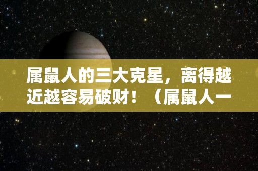 属鼠人的三大克星，离得越近越容易破财！（属鼠人一生克谁）